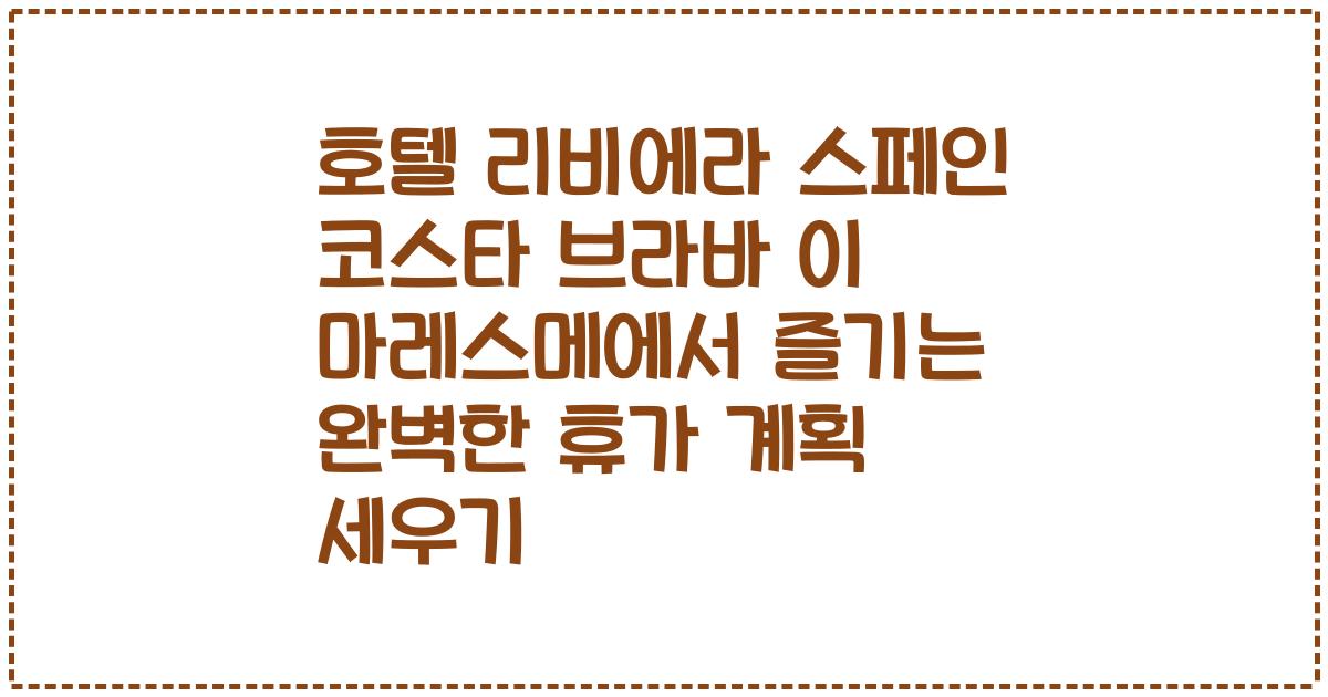 호텔 리비에라 스페인 코스타 브라바 이 마레스메에서 즐기는 완벽한 휴가 계획 세우기