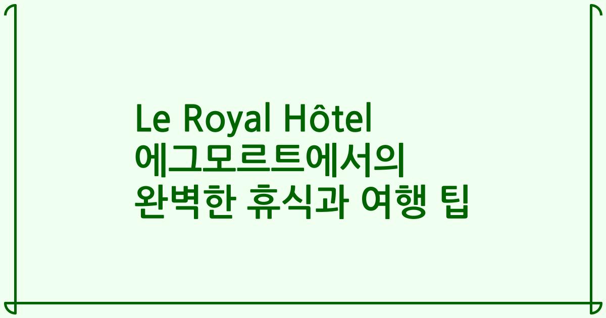 Le Royal Hôtel 에그모르트에서의 완벽한 휴식과 여행 팁