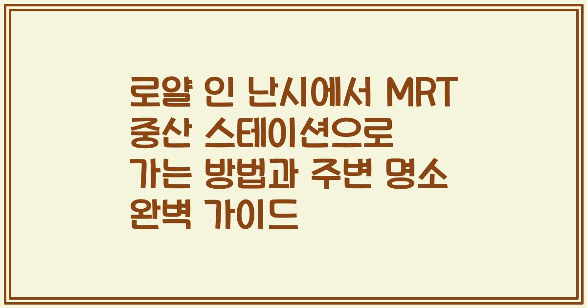 로얄 인 난시에서 MRT 중산 스테이션으로 가는 방법과 주변 명소 완벽 가이드