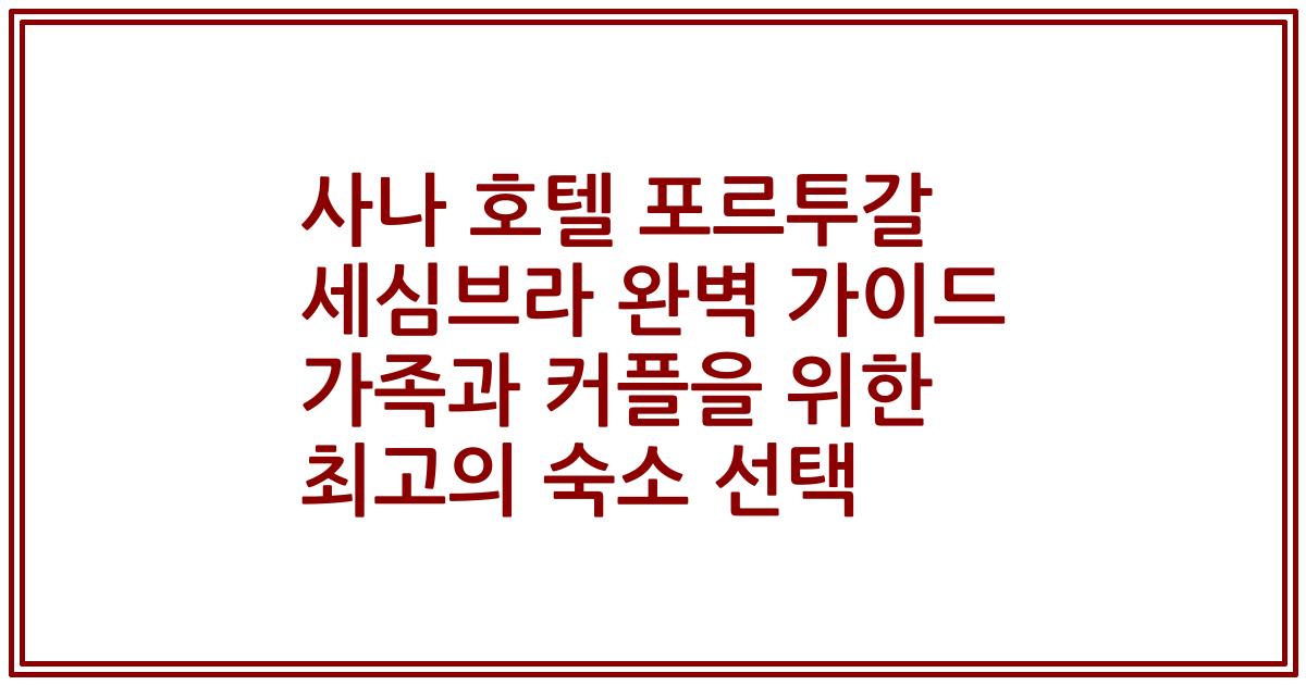 사나 호텔 포르투갈 세심브라 완벽 가이드 가족과 커플을 위한 최고의 숙소 선택