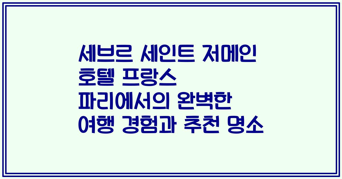세브르 세인트 저메인 호텔 프랑스 파리에서의 완벽한 여행 경험과 추천 명소