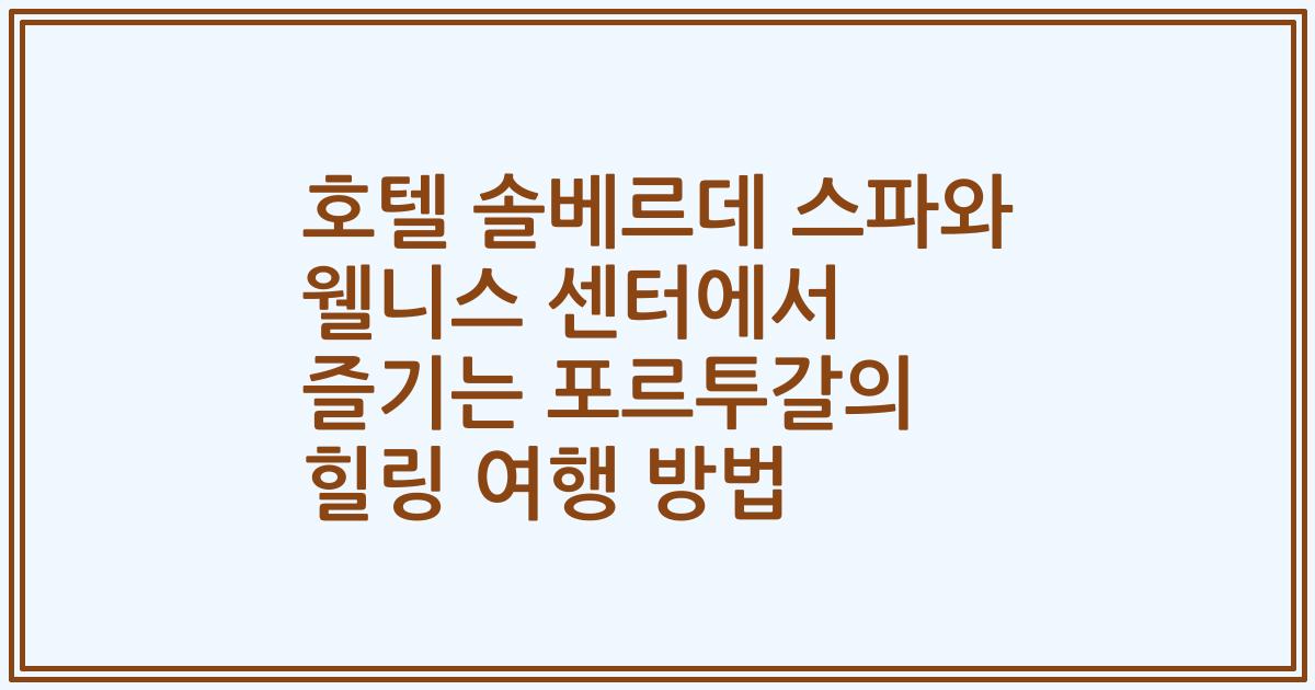 호텔 솔베르데 스파와 웰니스 센터에서 즐기는 포르투갈의 힐링 여행 방법