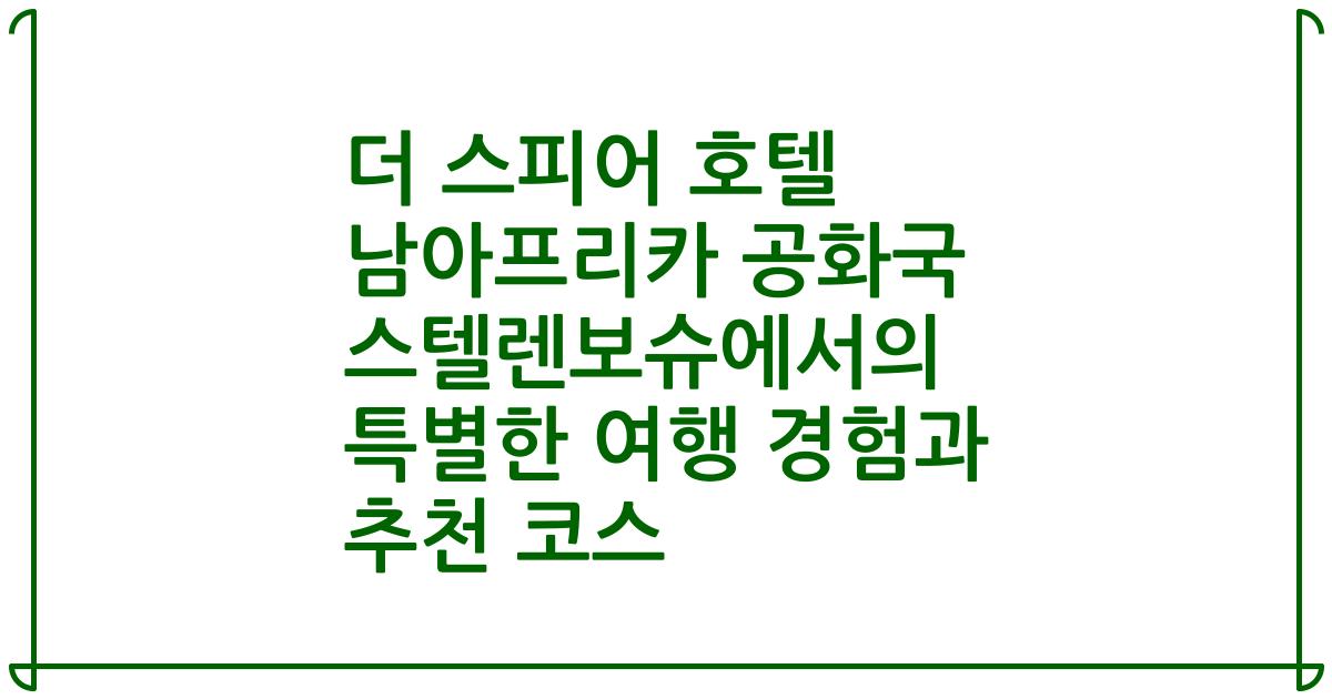 더 스피어 호텔 남아프리카 공화국 스텔렌보슈에서의 특별한 여행 경험과 추천 코스