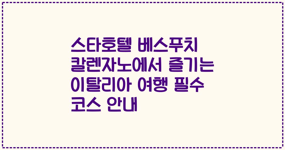 스타호텔 베스푸치 칼렌자노에서 즐기는 이탈리아 여행 필수 코스 안내