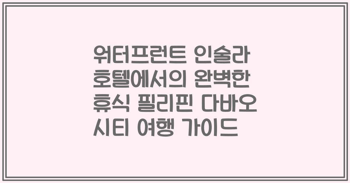 워터프런트 인술라 호텔에서의 완벽한 휴식 필리핀 다바오 시티 여행 가이드