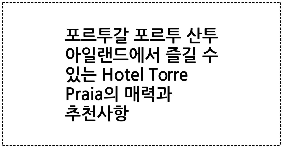 포르투갈 포르투 산투 아일랜드에서 즐길 수 있는 Hotel Torre Praia의 매력과 추천사항