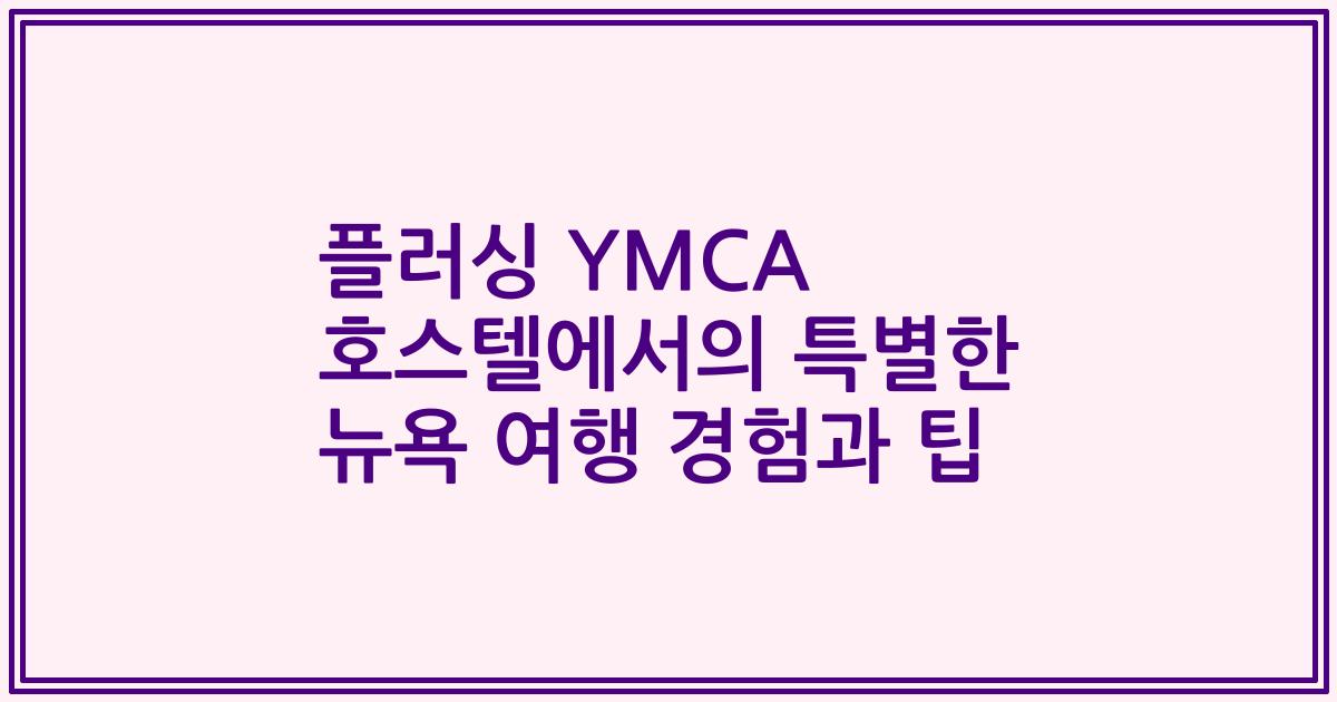 플러싱 YMCA 호스텔에서의 특별한 뉴욕 여행 경험과 팁