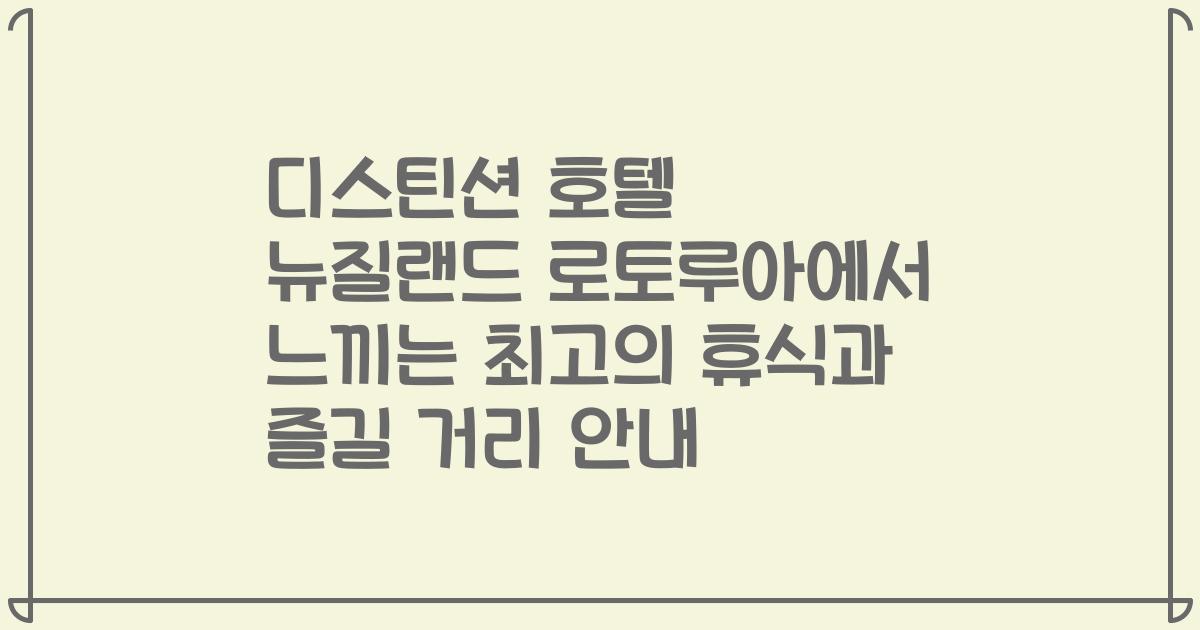 디스틴션 호텔 뉴질랜드 로토루아에서 느끼는 최고의 휴식과 즐길 거리 안내