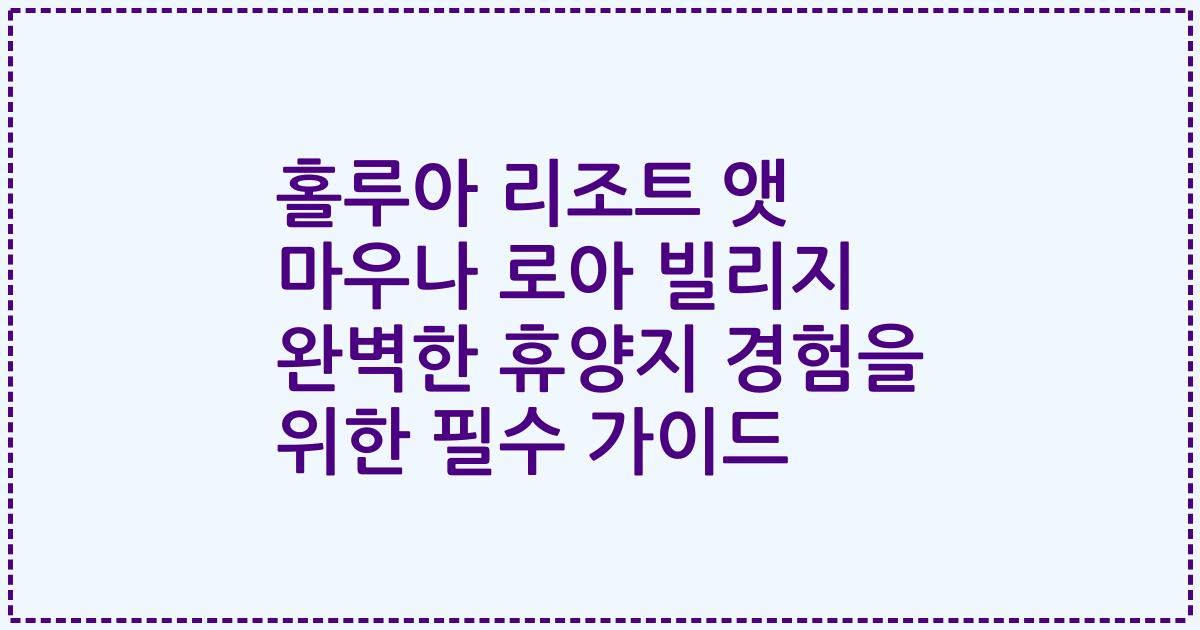 홀루아 리조트 앳 마우나 로아 빌리지 완벽한 휴양지 경험을 위한 필수 가이드