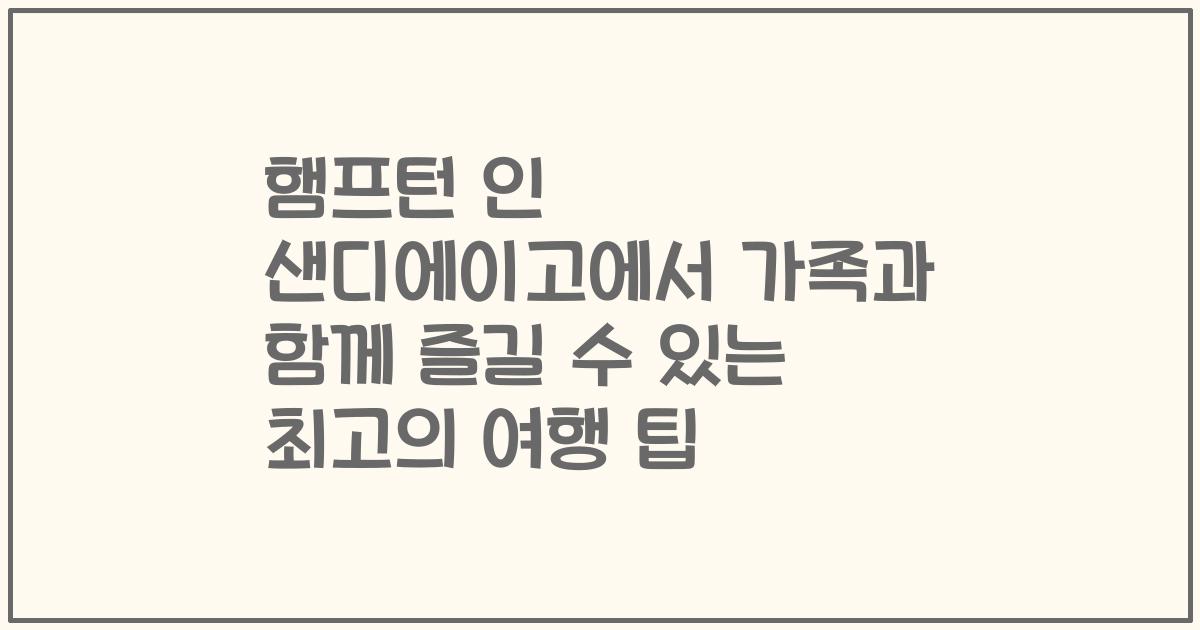햄프턴 인 샌디에이고에서 가족과 함께 즐길 수 있는 최고의 여행 팁
