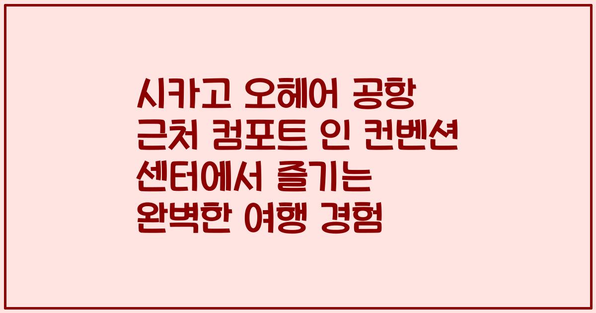 시카고 오헤어 공항 근처 컴포트 인 컨벤션 센터에서 즐기는 완벽한 여행 경험