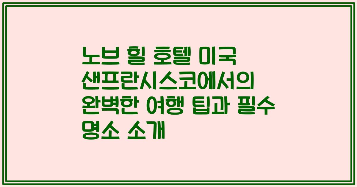노브 힐 호텔 미국 샌프란시스코에서의 완벽한 여행 팁과 필수 명소 소개