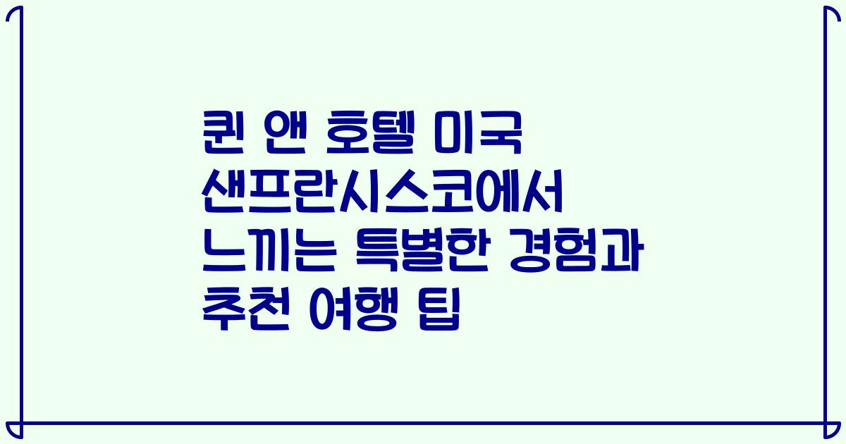 퀸 앤 호텔 미국 샌프란시스코에서 느끼는 특별한 경험과 추천 여행 팁