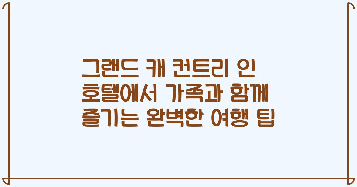 그랜드 캐 컨트리 인 호텔에서 가족과 함께 즐기는 완벽한 여행 팁