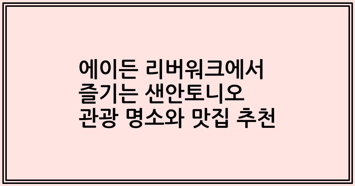 에이든 리버워크에서 즐기는 샌안토니오 관광 명소와 맛집 추천