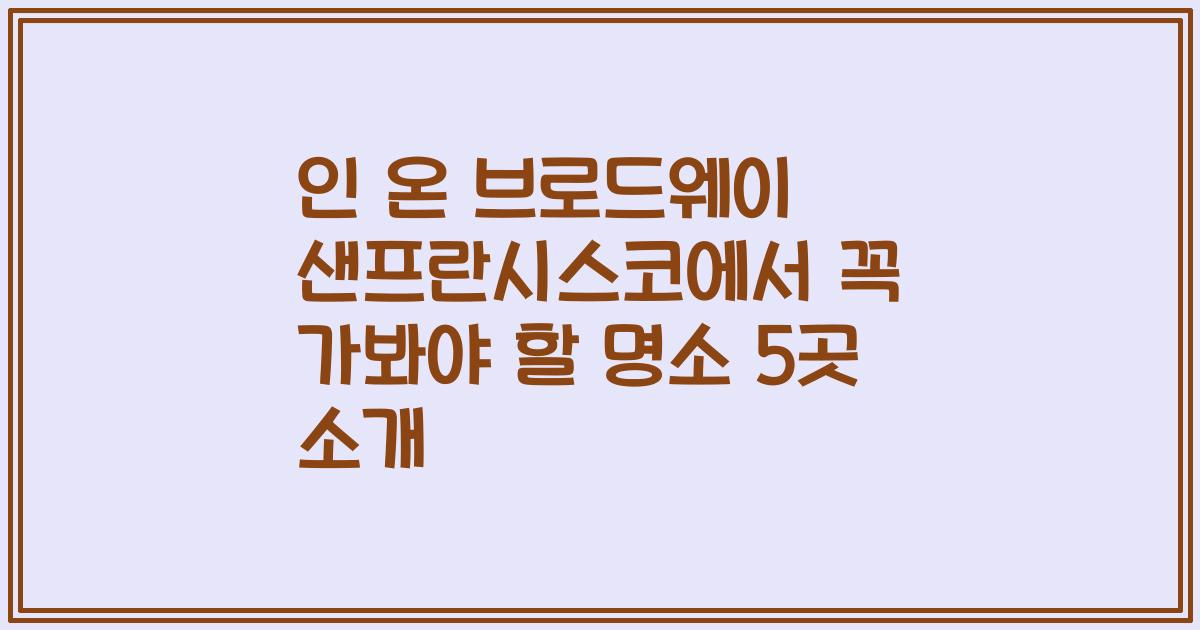 인 온 브로드웨이 샌프란시스코에서 꼭 가봐야 할 명소 5곳 소개
