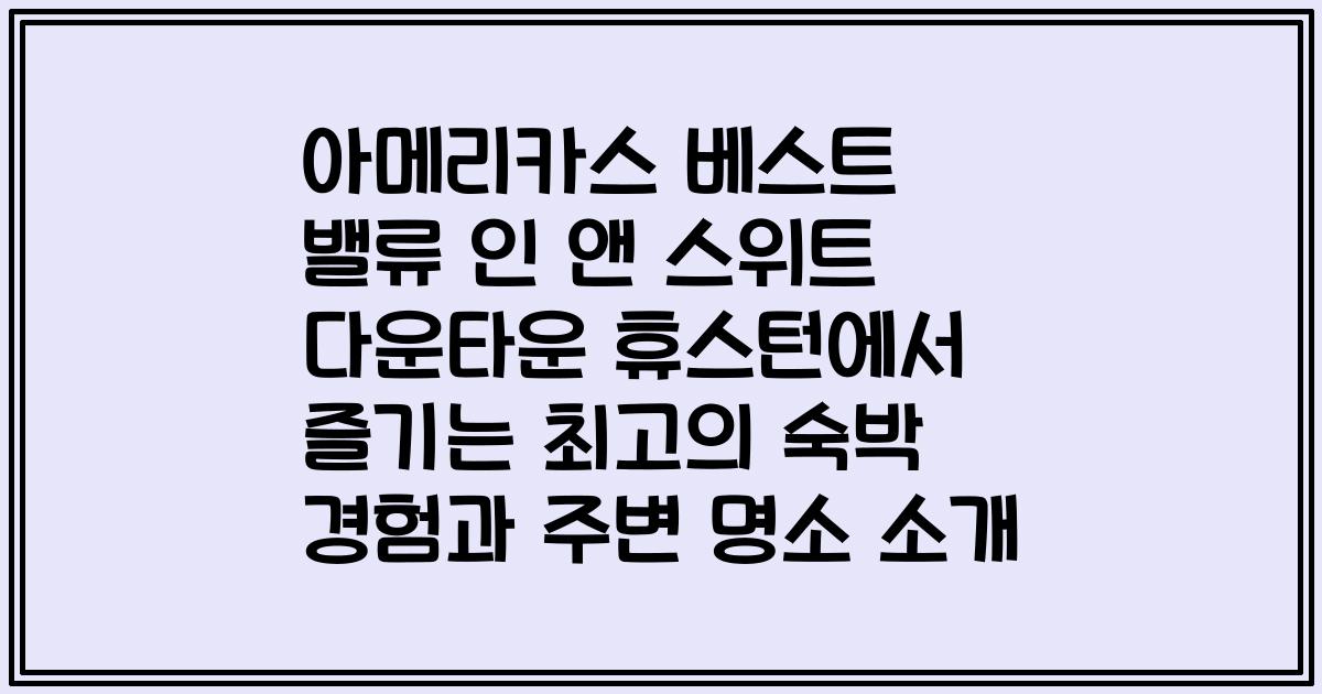 아메리카스 베스트 밸류 인 앤 스위트 다운타운 휴스턴에서 즐기는 최고의 숙박 경험과 주변 명소 소개