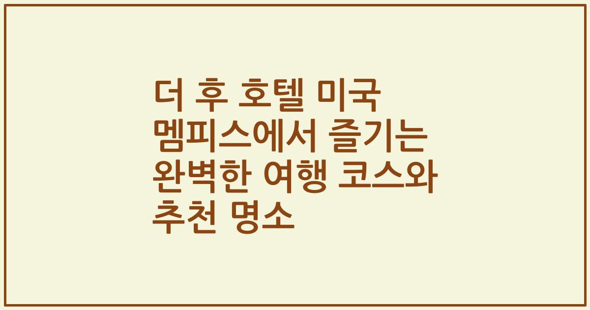 더 후 호텔 미국 멤피스에서 즐기는 완벽한 여행 코스와 추천 명소