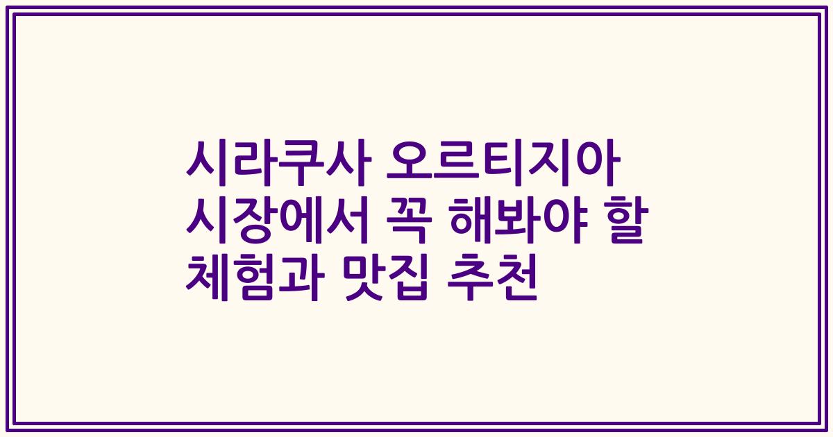 시라쿠사 오르티지아 시장에서 꼭 해봐야 할 체험과 맛집 추천