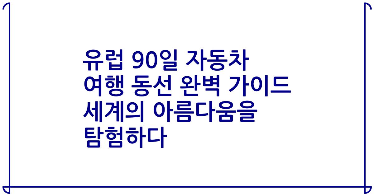 유럽 90일 자동차 여행 동선 완벽 가이드 세계의 아름다움을 탐험하다