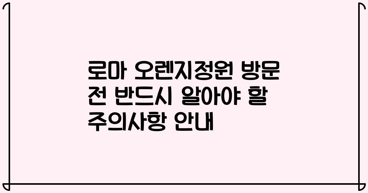 로마 오렌지정원 방문 전 반드시 알아야 할 주의사항 안내