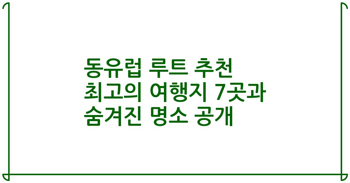 동유럽 루트 추천 최고의 여행지 7곳과 숨겨진 명소 공개