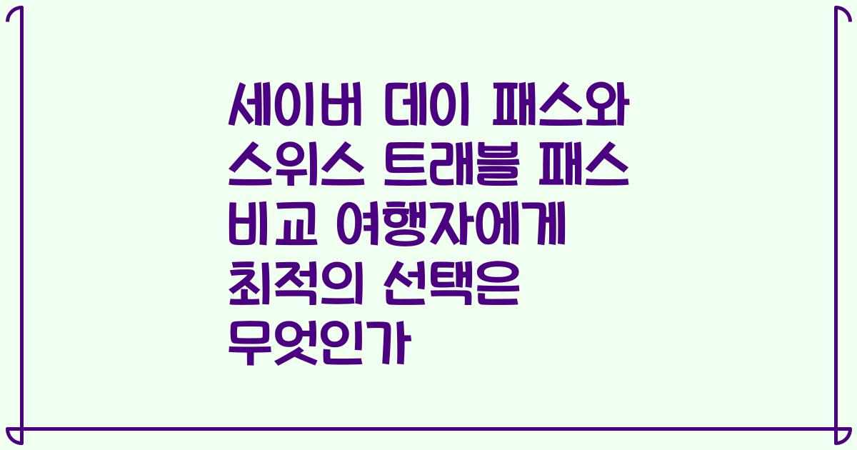 세이버 데이 패스와 스위스 트래블 패스 비교 여행자에게 최적의 선택은 무엇인가