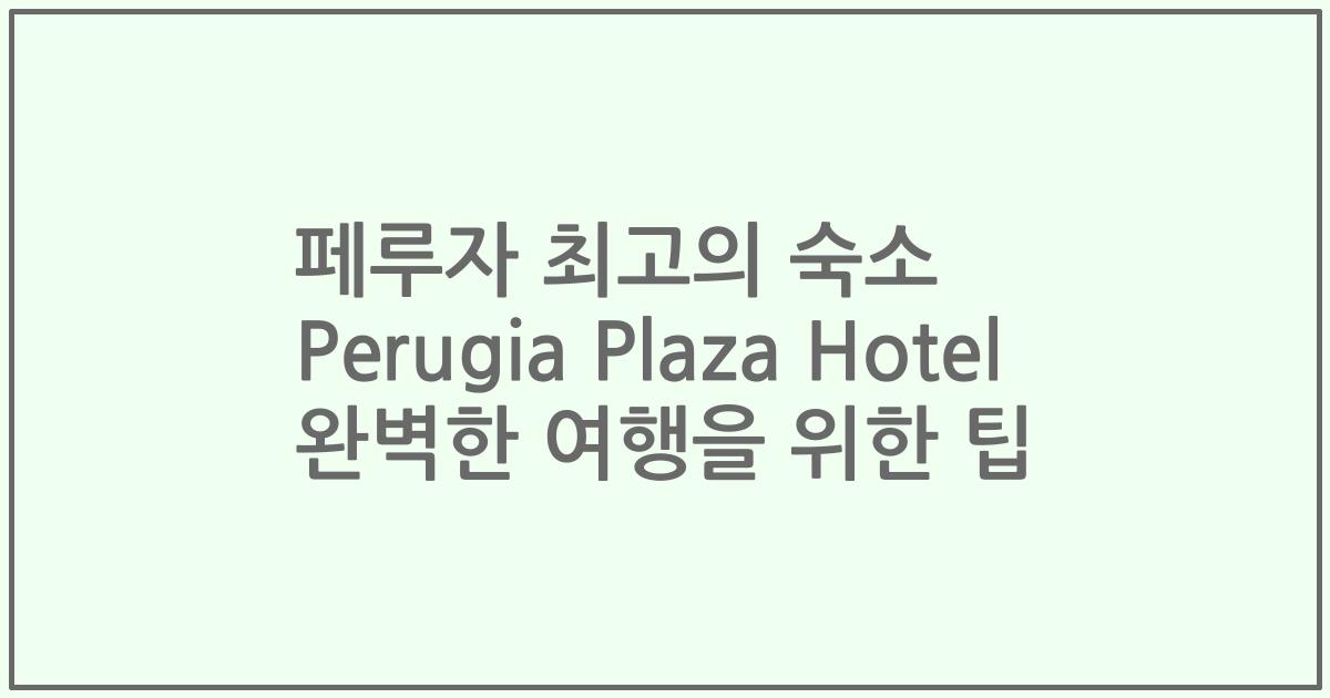 페루자 최고의 숙소 Perugia Plaza Hotel 완벽한 여행을 위한 팁