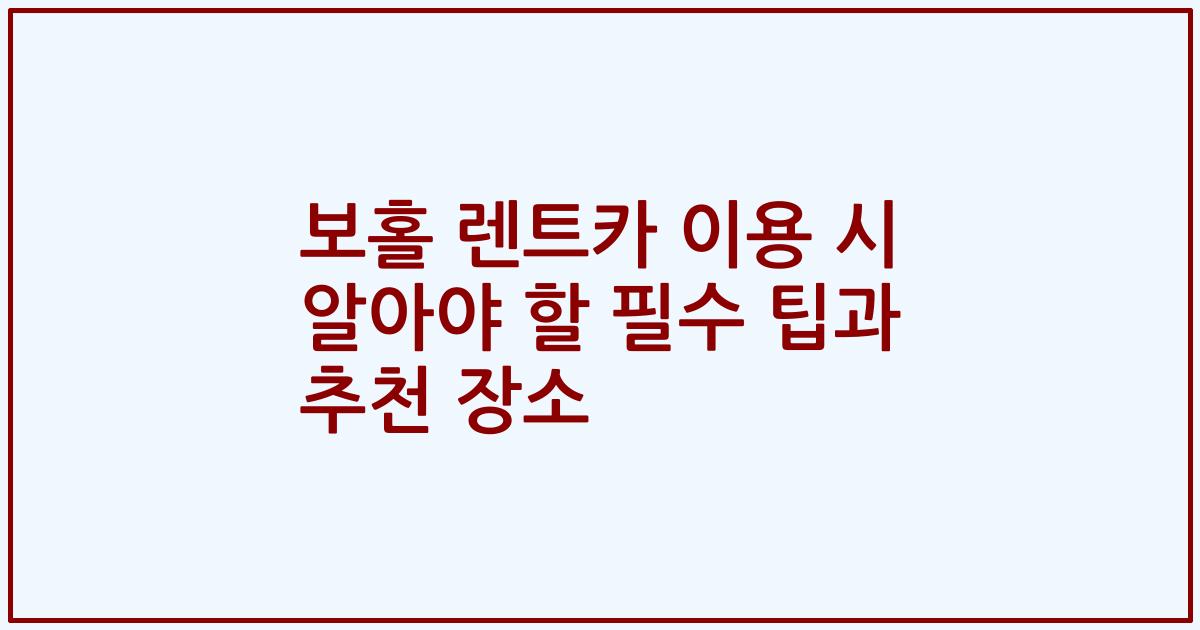 보홀 렌트카 이용 시 알아야 할 필수 팁과 추천 장소