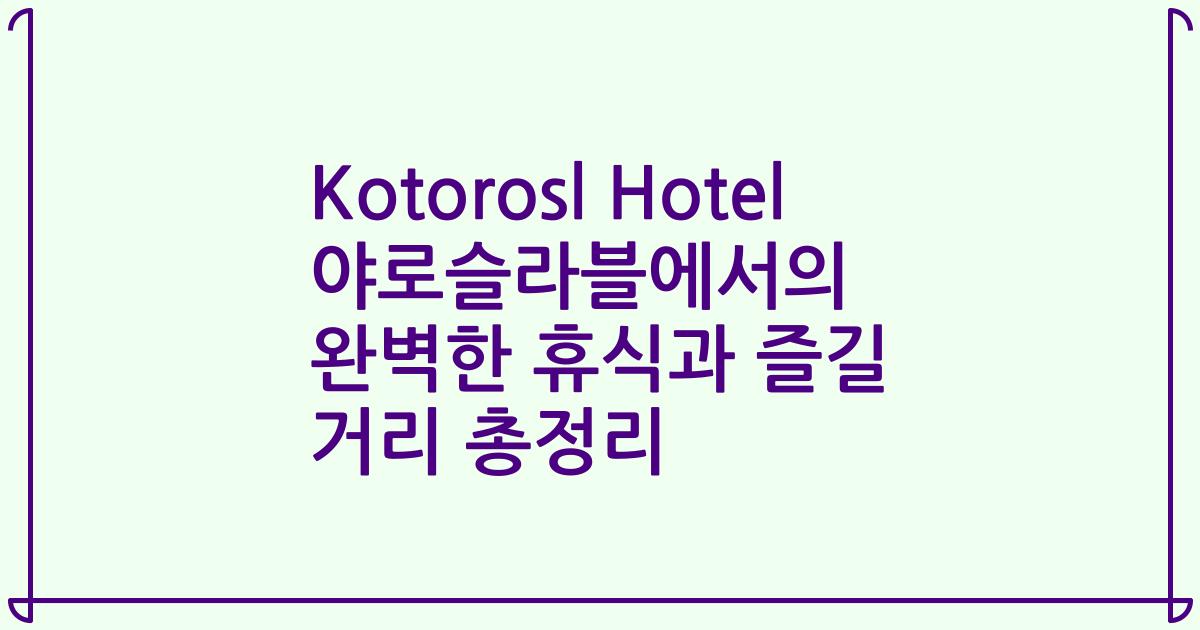Kotorosl Hotel 야로슬라블에서의 완벽한 휴식과 즐길 거리 총정리
