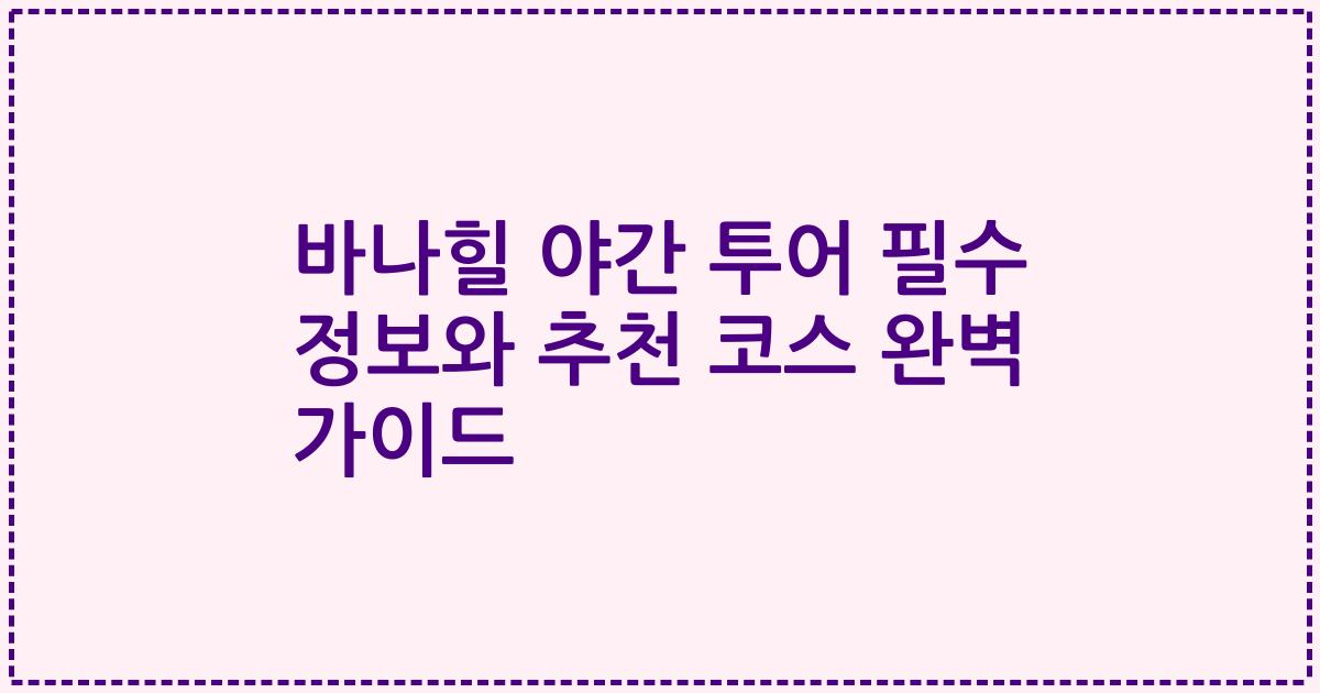 바나힐 야간 투어 필수 정보와 추천 코스 완벽 가이드