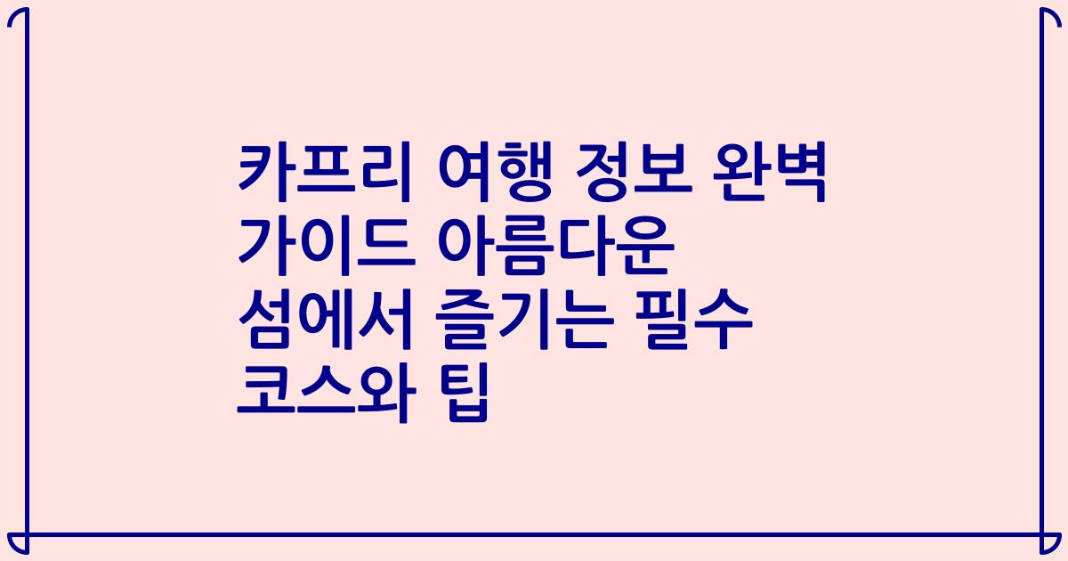 카프리 여행 정보 완벽 가이드 아름다운 섬에서 즐기는 필수 코스와 팁