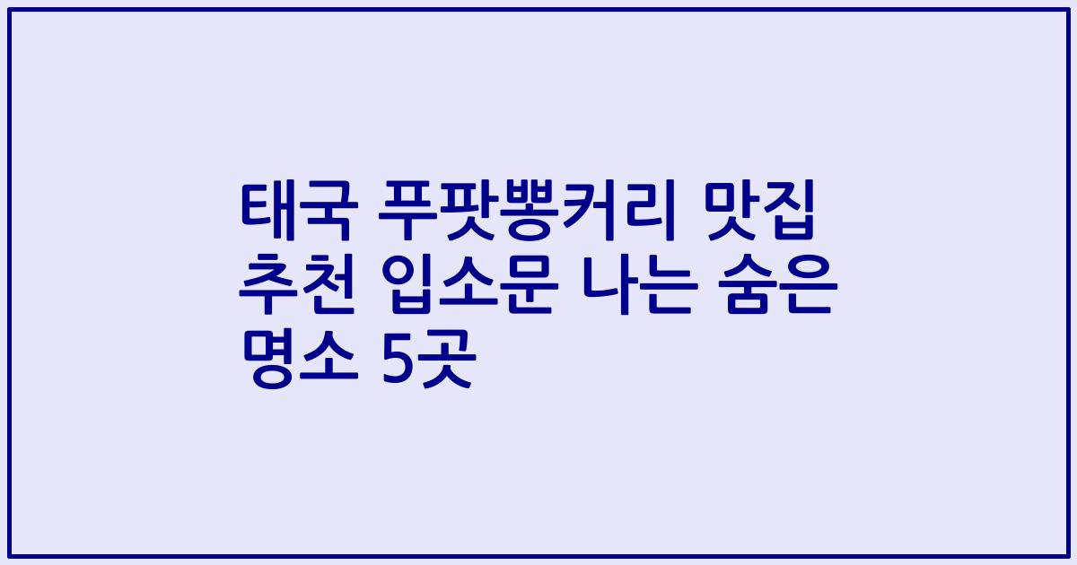 태국 푸팟뽕커리 맛집 추천 입소문 나는 숨은 명소 5곳
