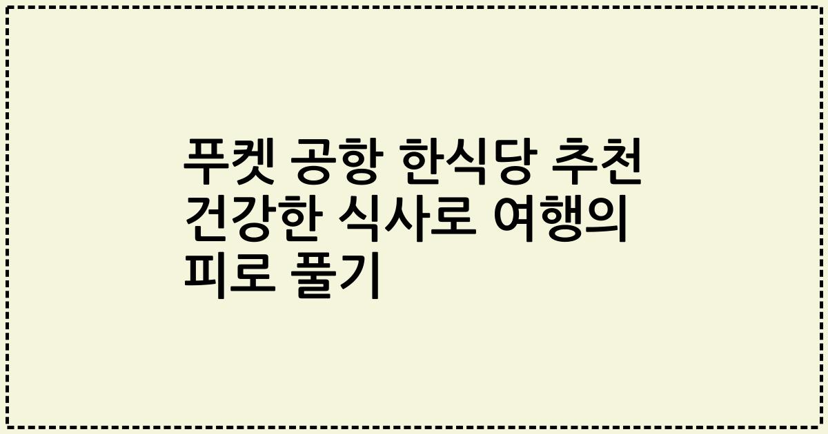 푸켓 공항 한식당 추천 건강한 식사로 여행의 피로 풀기