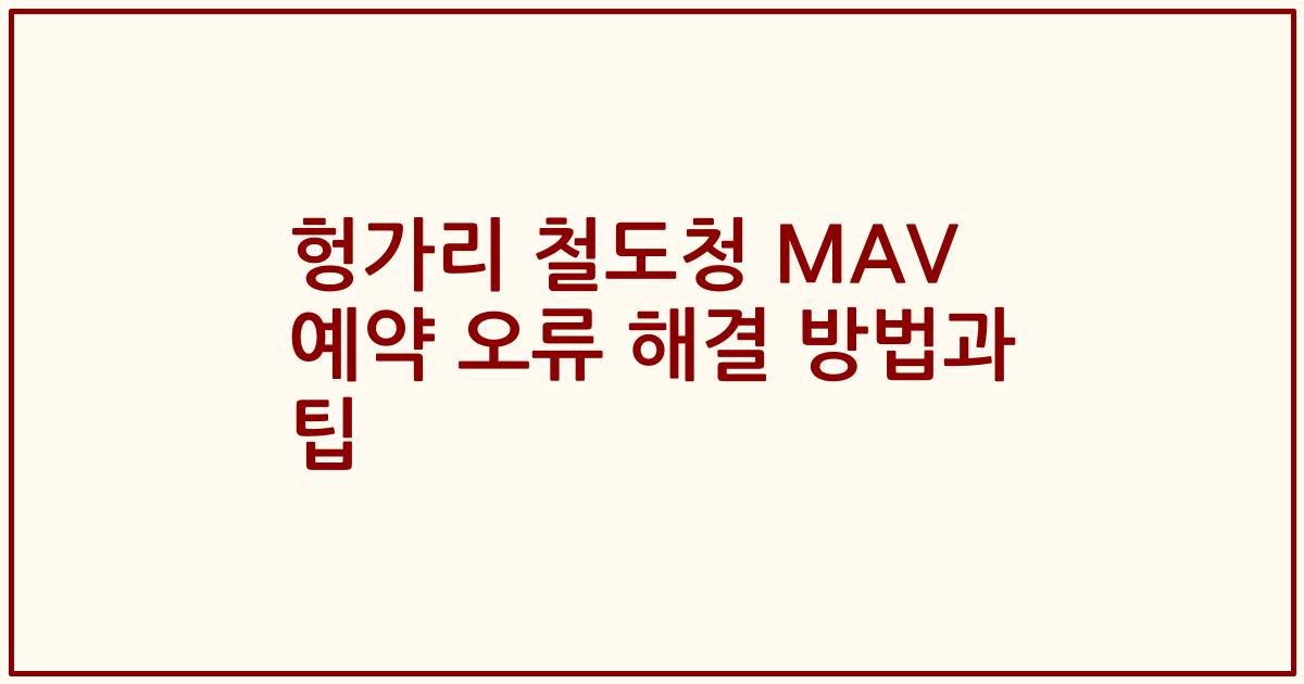 헝가리 철도청 MAV 예약 오류 해결 방법과 팁