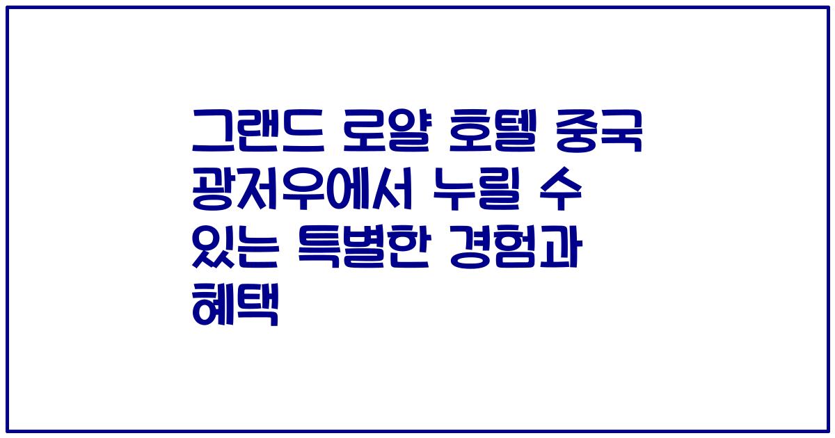 그랜드 로얄 호텔 중국 광저우에서 누릴 수 있는 특별한 경험과 혜택