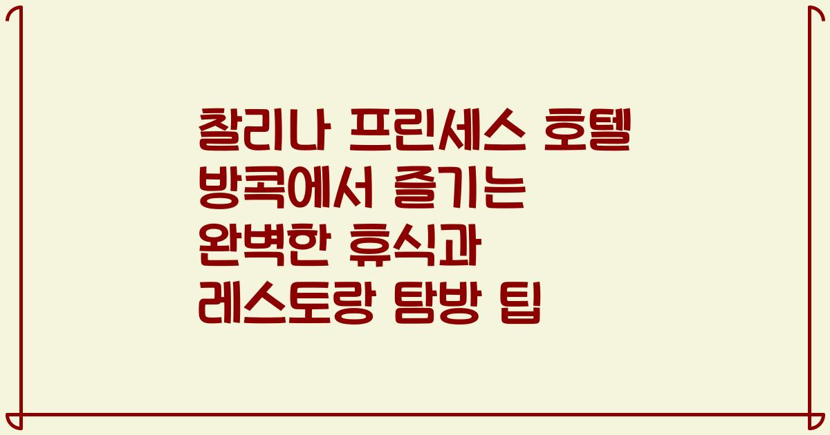 찰리나 프린세스 호텔 방콕에서 즐기는 완벽한 휴식과 레스토랑 탐방 팁