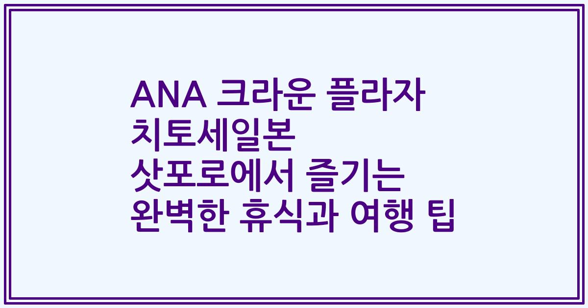 ANA 크라운 플라자 치토세일본 삿포로에서 즐기는 완벽한 휴식과 여행 팁
