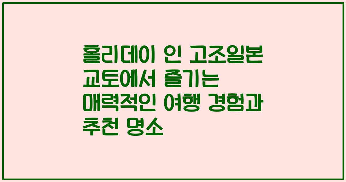 홀리데이 인 고조일본 교토에서 즐기는 매력적인 여행 경험과 추천 명소