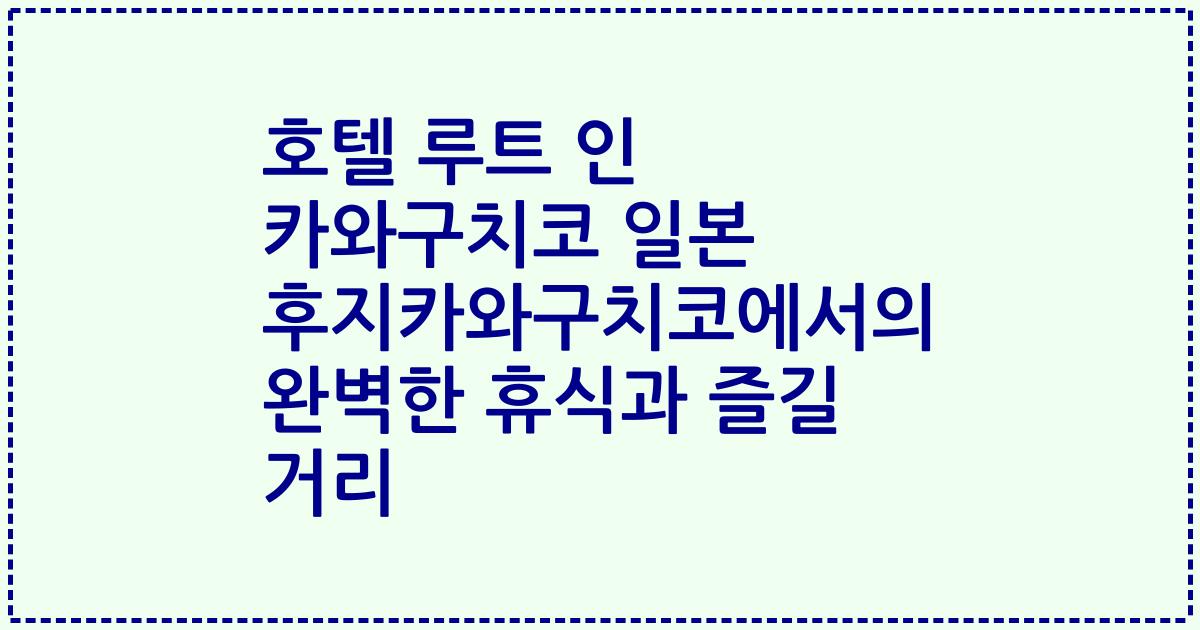 호텔 루트 인 카와구치코 일본 후지카와구치코에서의 완벽한 휴식과 즐길 거리