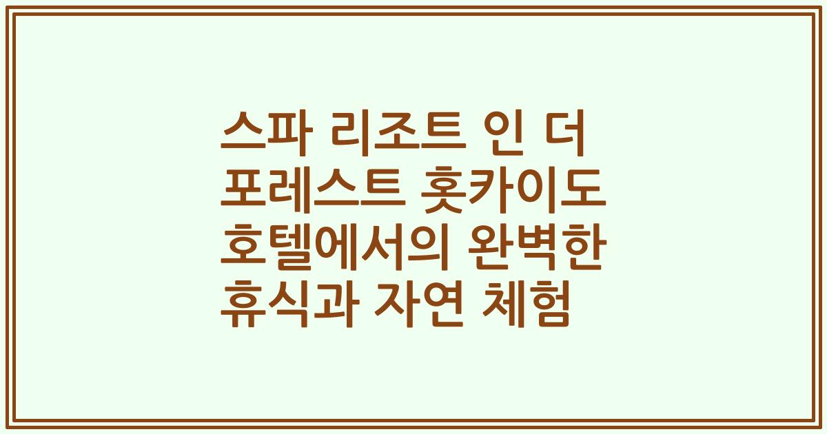 스파 리조트 인 더 포레스트 홋카이도 호텔에서의 완벽한 휴식과 자연 체험