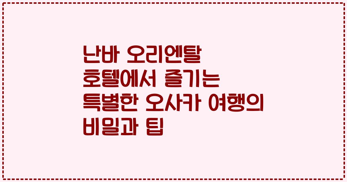난바 오리엔탈 호텔에서 즐기는 특별한 오사카 여행의 비밀과 팁