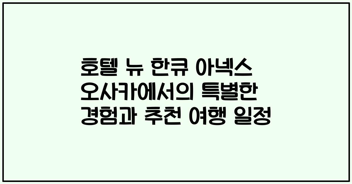 호텔 뉴 한큐 아넥스 오사카에서의 특별한 경험과 추천 여행 일정