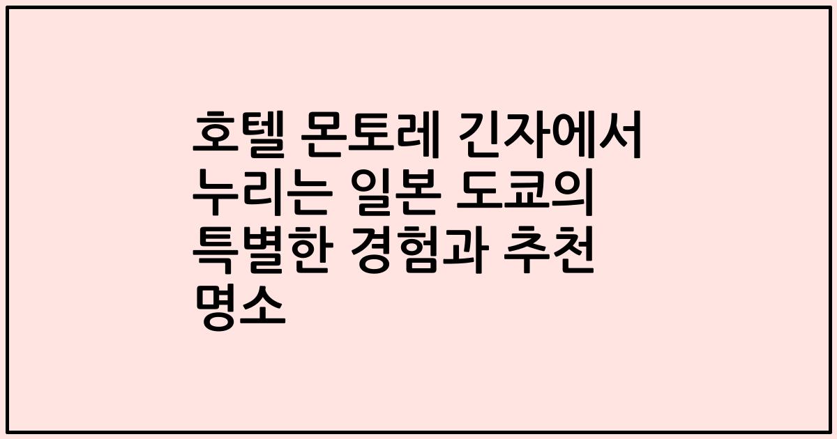 호텔 몬토레 긴자에서 누리는 일본 도쿄의 특별한 경험과 추천 명소