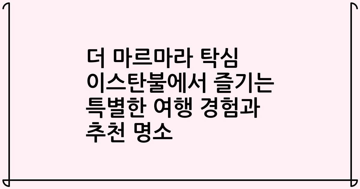 더 마르마라 탁심 이스탄불에서 즐기는 특별한 여행 경험과 추천 명소