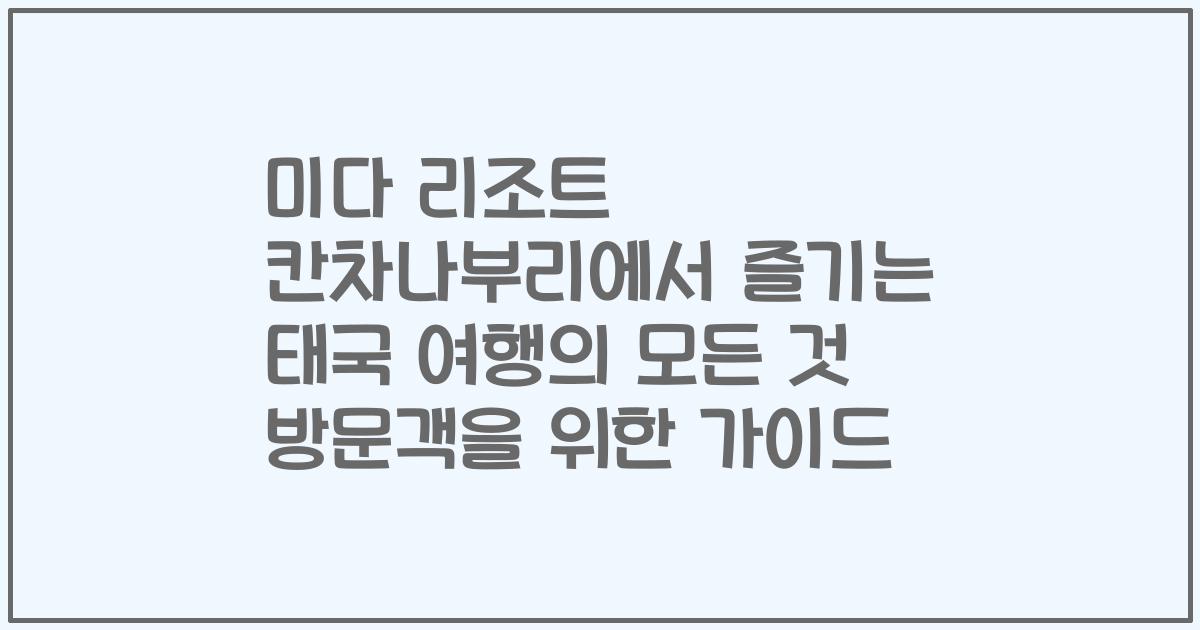미다 리조트 칸차나부리에서 즐기는 태국 여행의 모든 것 방문객을 위한 가이드