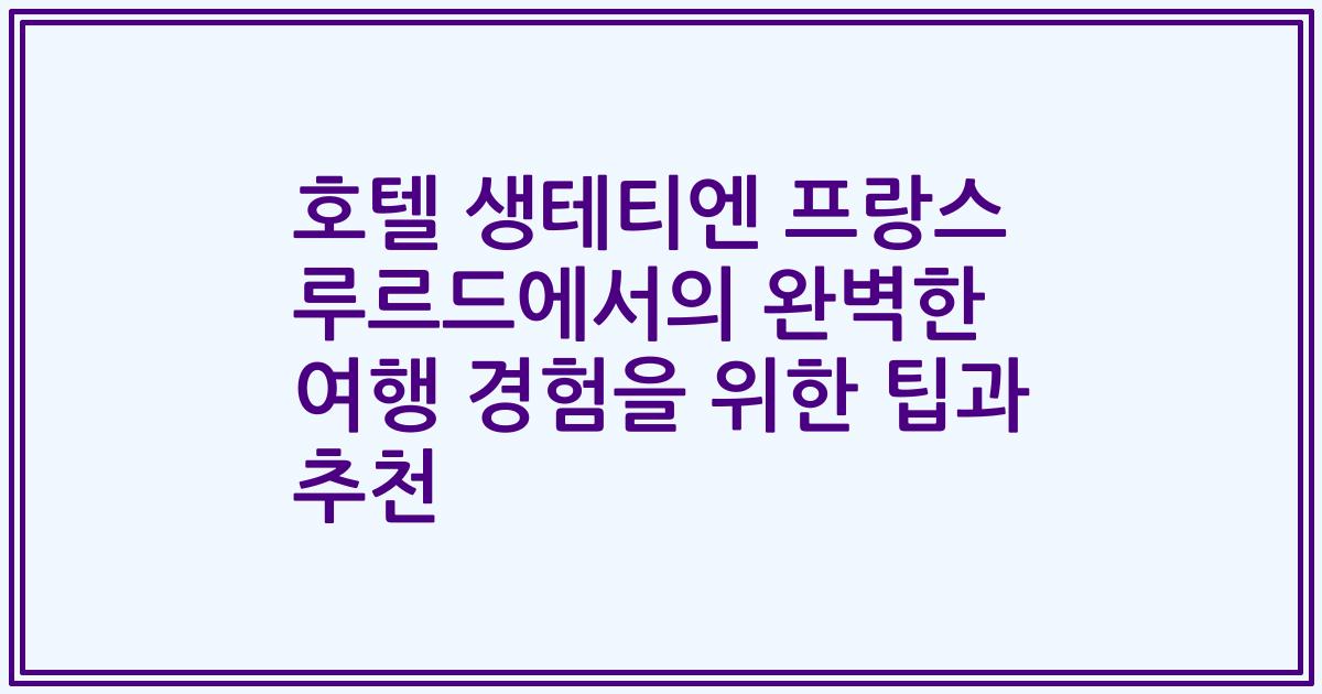 호텔 생테티엔 프랑스 루르드에서의 완벽한 여행 경험을 위한 팁과 추천