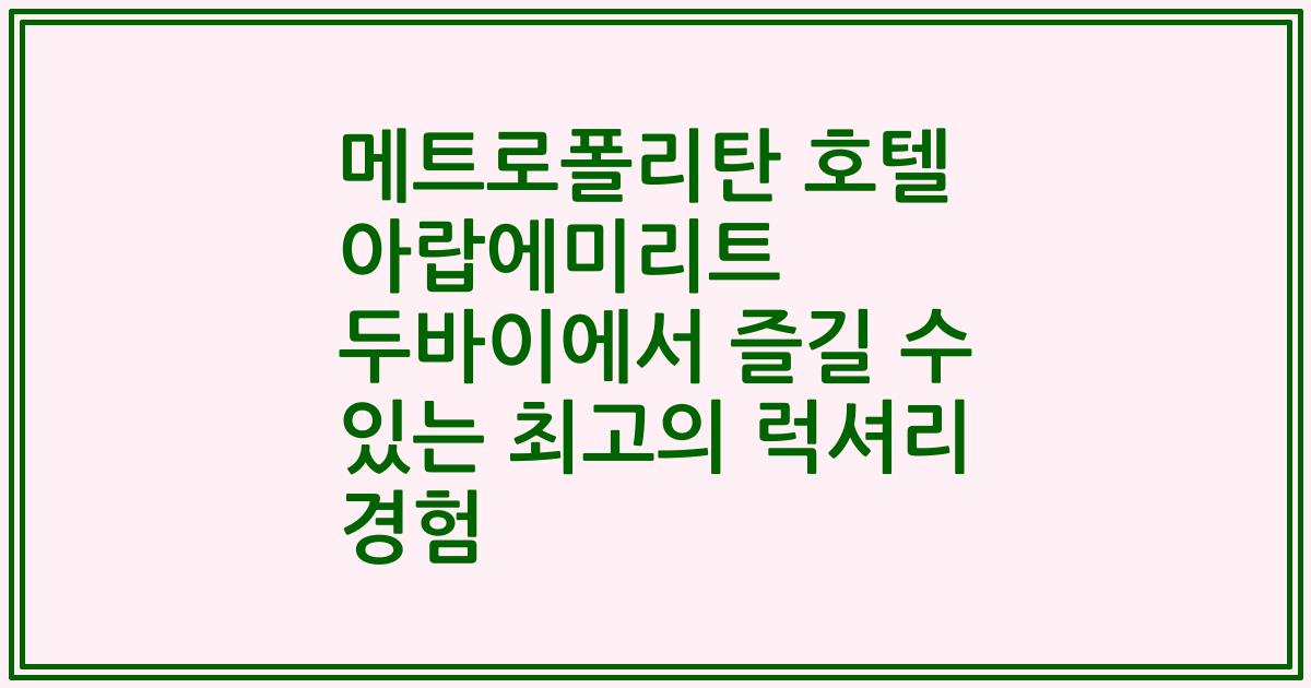 메트로폴리탄 호텔 아랍에미리트 두바이에서 즐길 수 있는 최고의 럭셔리 경험