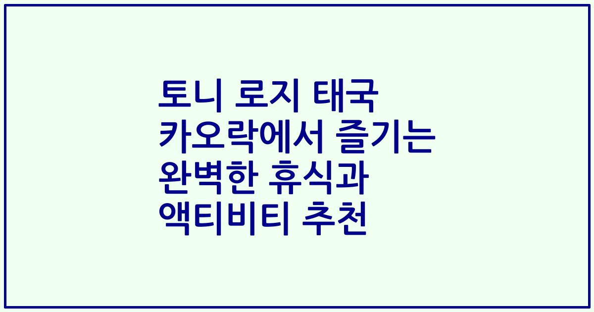 토니 로지 태국 카오락에서 즐기는 완벽한 휴식과 액티비티 추천