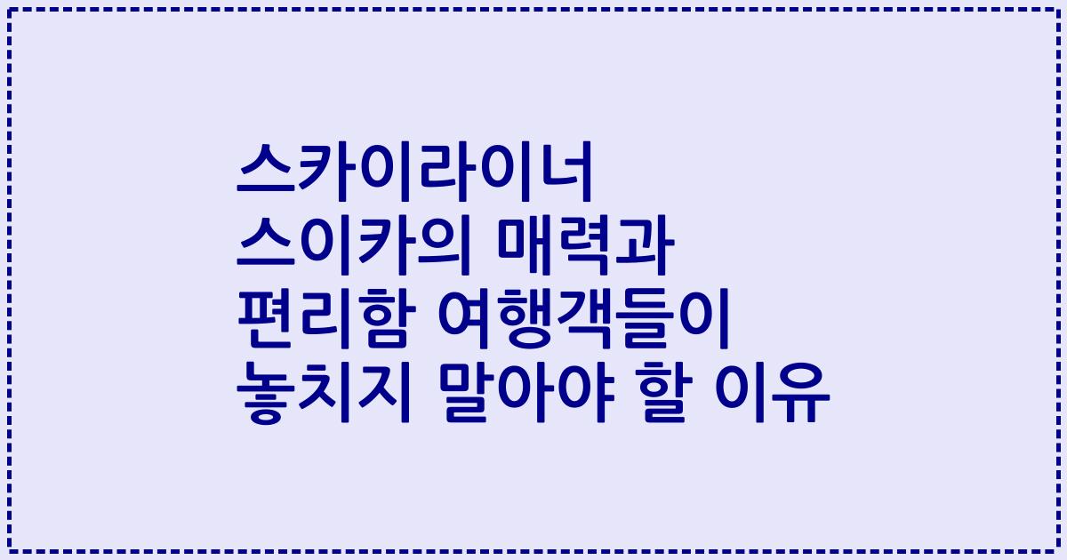 스카이라이너 스이카의 매력과 편리함 여행객들이 놓치지 말아야 할 이유